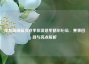 体育新闻新浪意甲新浪意甲精彩纷呈，赛事回顾与亮点解析