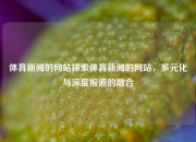 体育新闻的网站探索体育新闻的网站，多元化与深度报道的融合