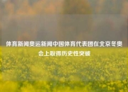 体育新闻奥运新闻中国体育代表团在北京冬奥会上取得历史性突破
