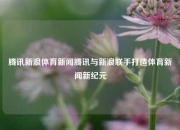 腾讯新浪体育新闻腾讯与新浪联手打造体育新闻新纪元