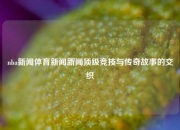 nba新闻体育新闻新闻顶级竞技与传奇故事的交织