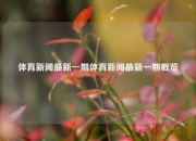 体育新闻最新一期体育新闻最新一期概览