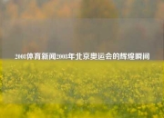 2008体育新闻2008年北京奥运会的辉煌瞬间