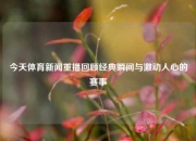 今天体育新闻重播回顾经典瞬间与激动人心的赛事