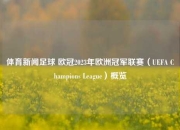 体育新闻足球 欧冠2023年欧洲冠军联赛（UEFA Champions League）概览