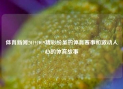 体育新闻20191019精彩纷呈的体育赛事和激动人心的体育故事