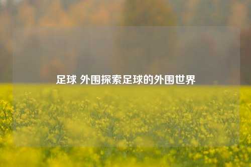 足球 外围探索足球的外围世界